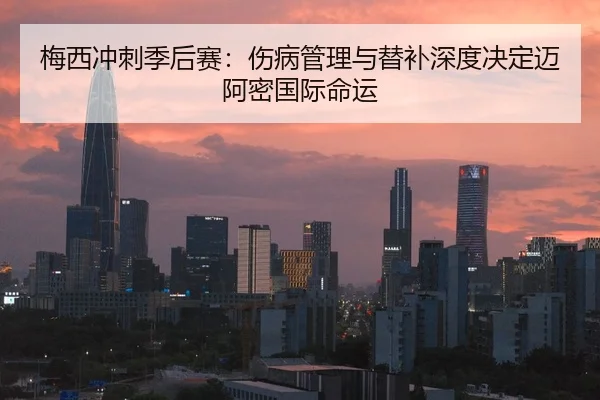梅西冲刺季后赛：伤病管理与替补深度决定迈阿密国际命运