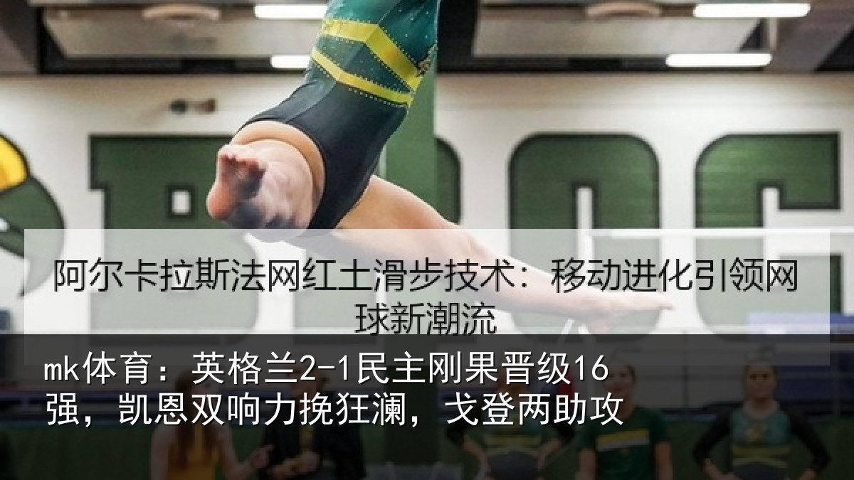 mk体育：英格兰2-1民主刚果晋级16强，凯恩双响力挽狂澜，戈登两助攻