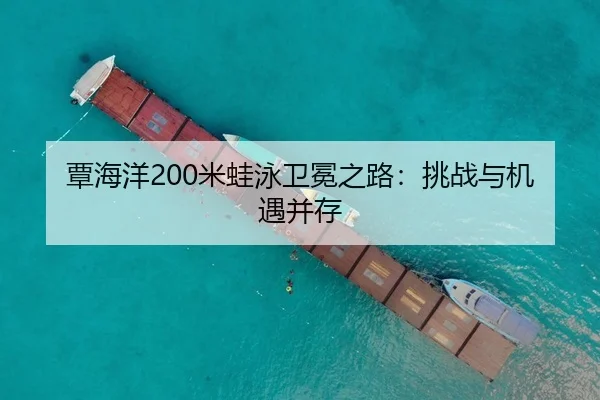 覃海洋200米蛙泳卫冕之路：挑战与机遇并存