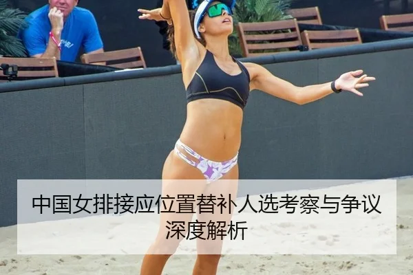 中国女排接应位置替补人选考察与争议深度解析