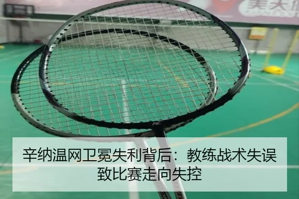 辛纳温网卫冕失利背后：教练战术失误致比赛走向失控