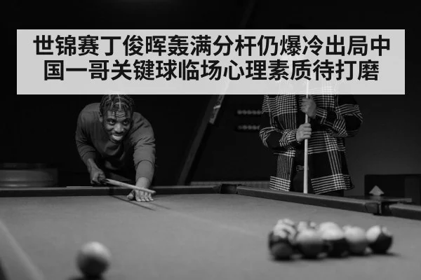 世锦赛丁俊晖轰满分杆仍爆冷出局中国一哥关键球临场心理素质待打磨