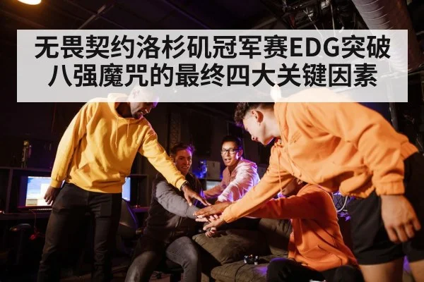 无畏契约洛杉矶冠军赛EDG突破八强魔咒的最终四大关键因素