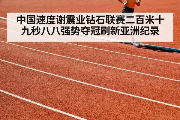 中国速度谢震业钻石联赛二百米十九秒八八强势夺冠刷新亚洲纪录
