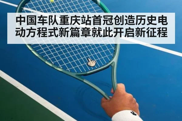 中国车队重庆站首冠创造历史电动方程式新篇章就此开启新征程
