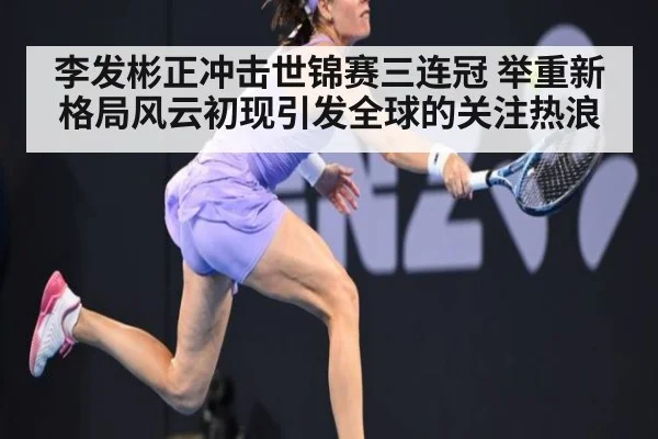 李发彬正冲击世锦赛三连冠 举重新格局风云初现引发全球的关注热浪