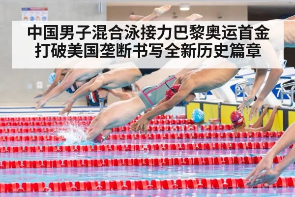 中国男子混合泳接力巴黎奥运首金打破美国垄断书写全新历史篇章