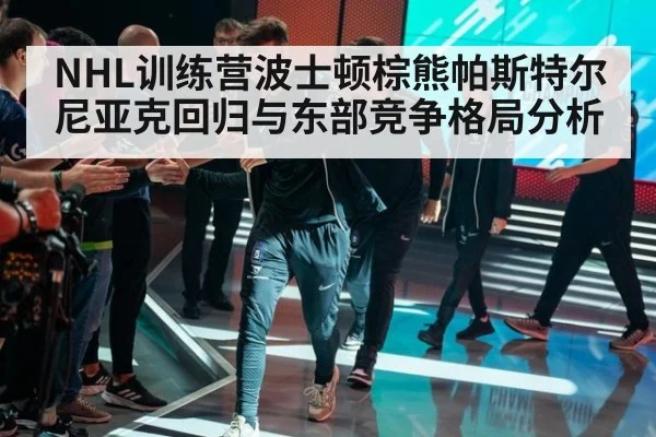 NHL训练营波士顿棕熊帕斯特尔尼亚克回归与东部竞争格局分析